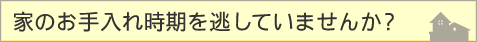 家のお手入れ時期を逃していませんか?